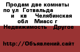 Продам две комнаты  по ул. Готвальда, 42, 2/4, 15 и 18кв. - Челябинская обл., Миасс г. Недвижимость » Другое   